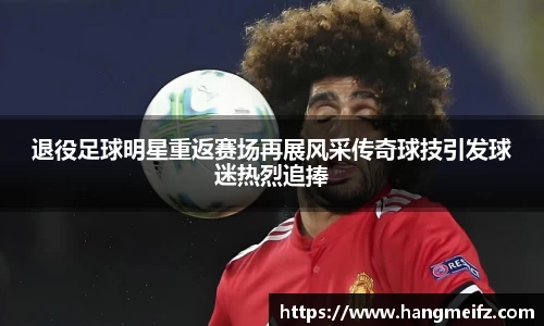 退役足球明星重返赛场再展风采传奇球技引发球迷热烈追捧